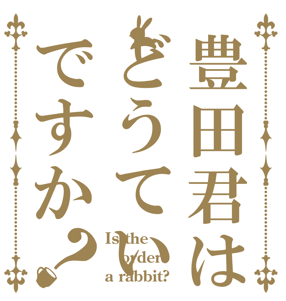 豊田君はどうていですか？ Is the order a rabbit?