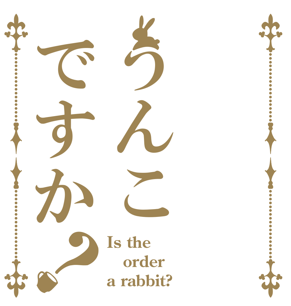 うんこですか？ Is the order a rabbit?