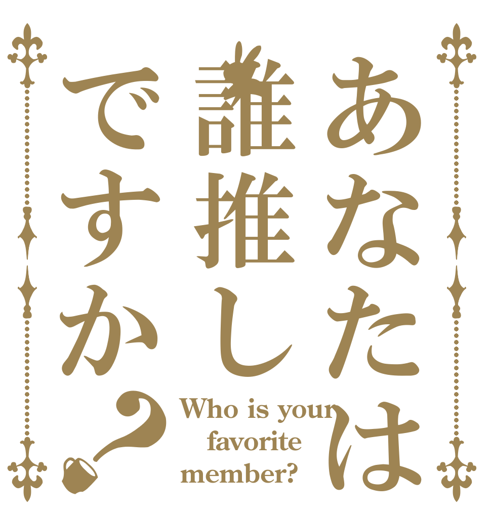 あなたは誰推しですか？ Who is your favorite  member?