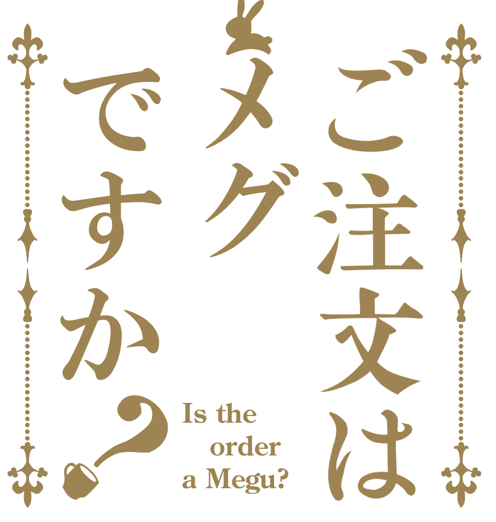 ご注文はメグですか？ Is the order a Megu?