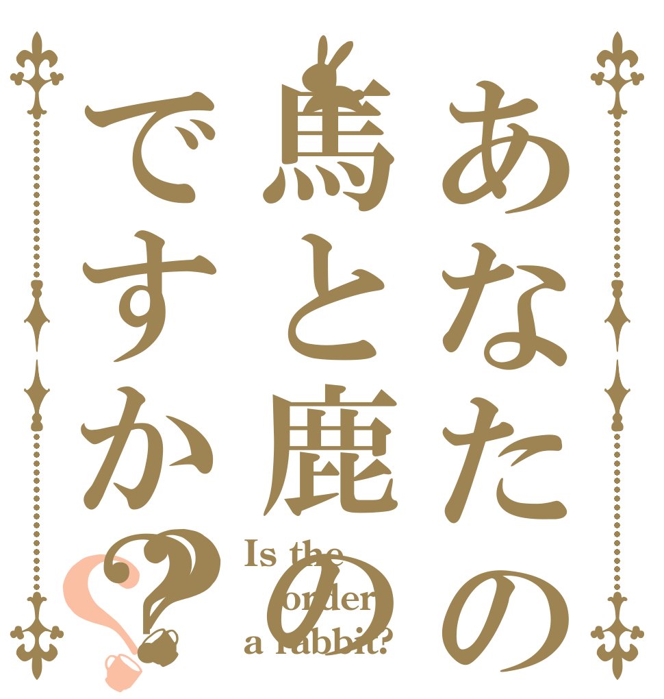 あなたの前世は馬と鹿のハーフですか？？？ Is the order a rabbit?