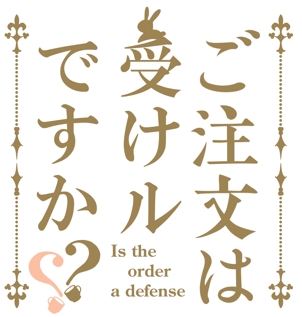ご注文は受けルですか？？ Is the order a defense
