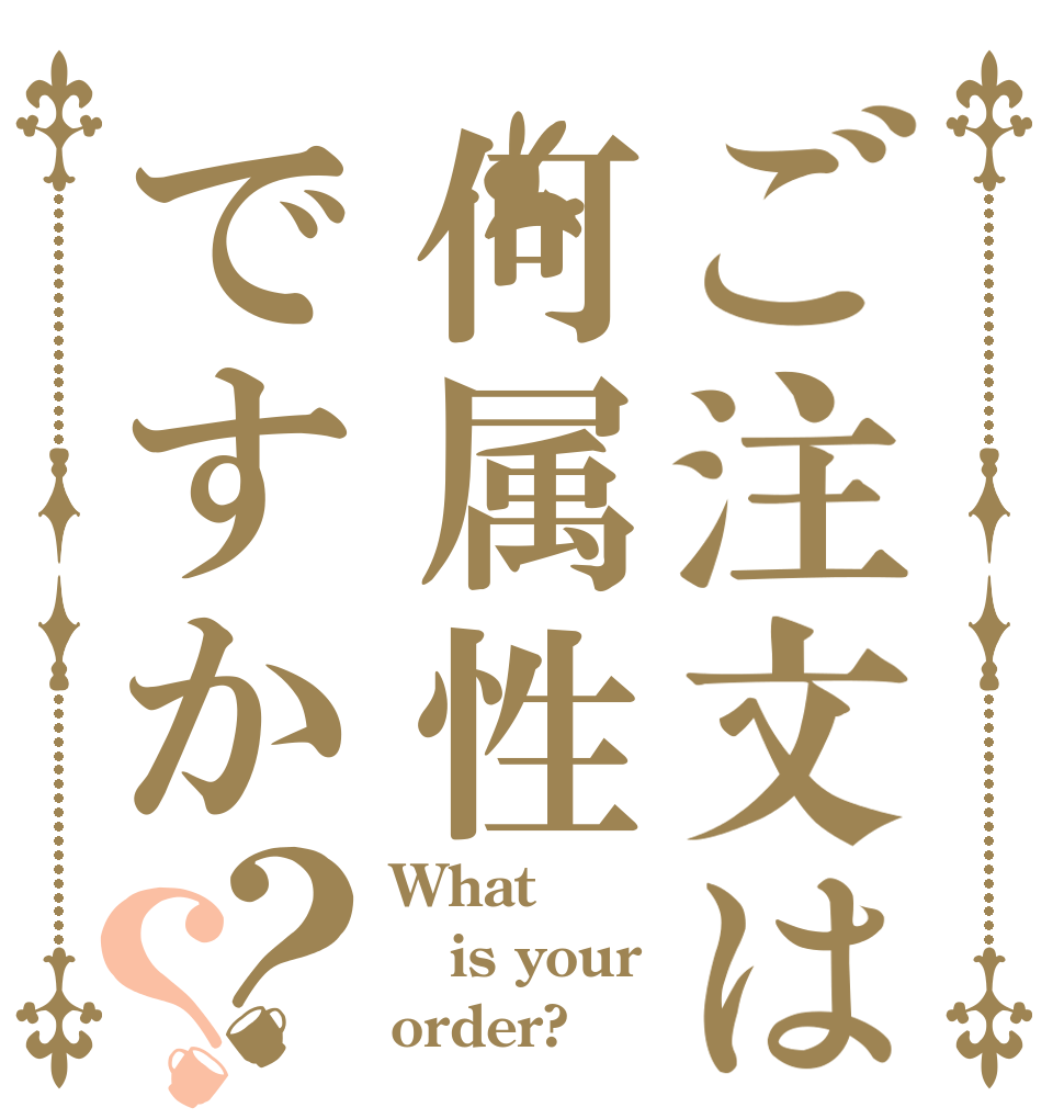ご注文は何属性ですか？？ What  is your order?
