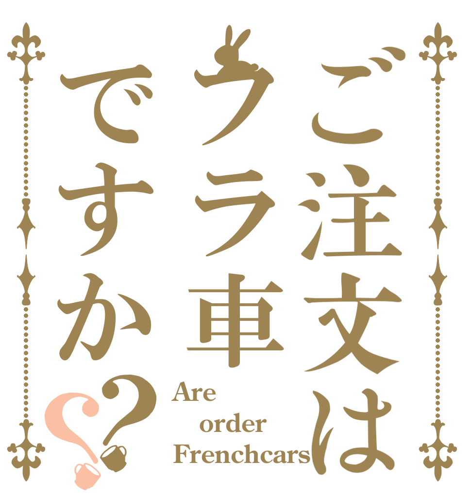 ご注文はフラ車ですか？？ Are order Frenchcars?