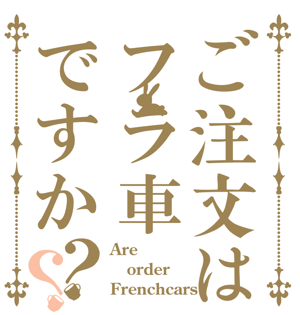 ご注文はフラ車ですか？？ Are order Frenchcars?