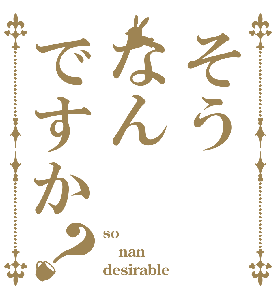そうなんですか？ so nan desirable