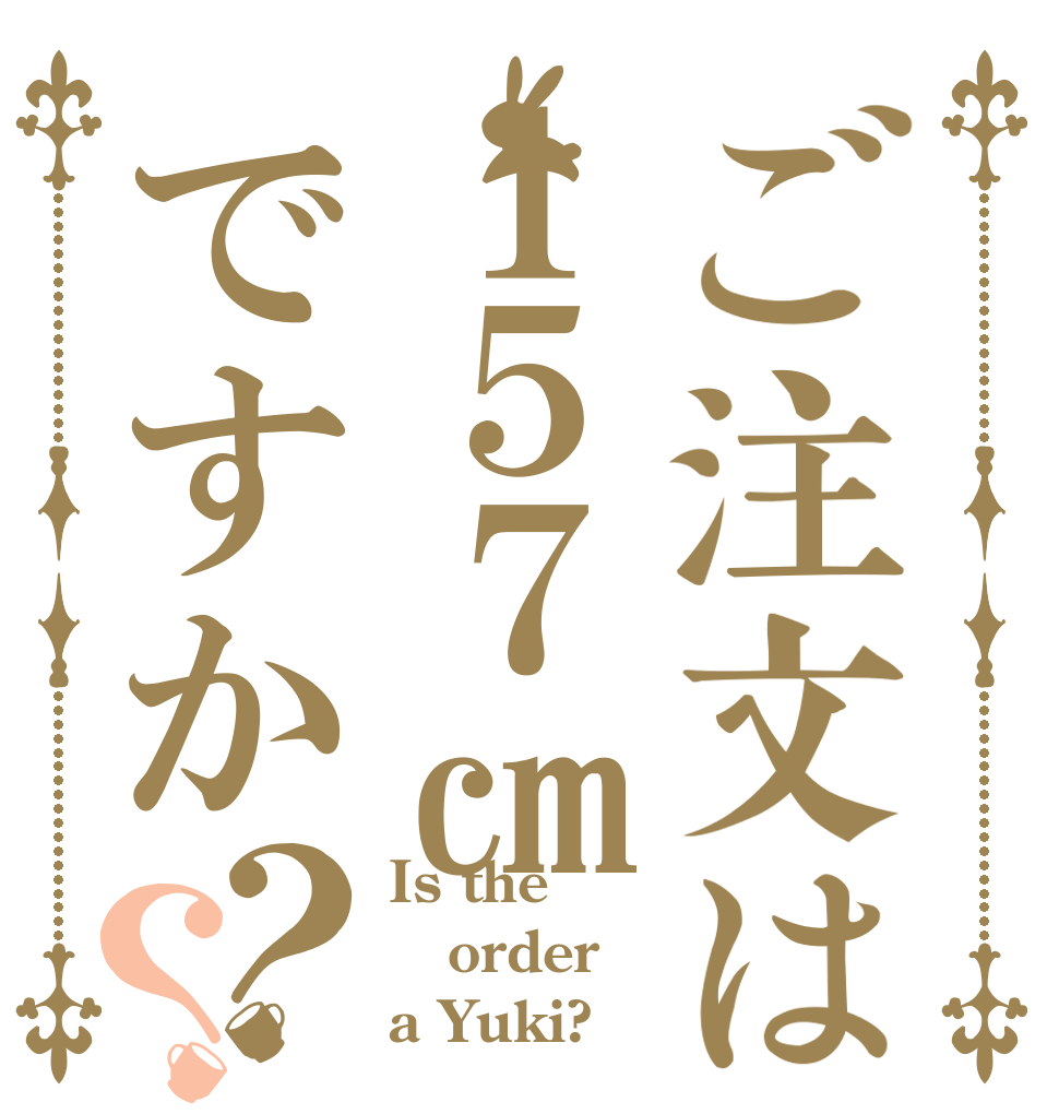 ご注文は１５７㎝ですか？？ Is the order a Yuki?