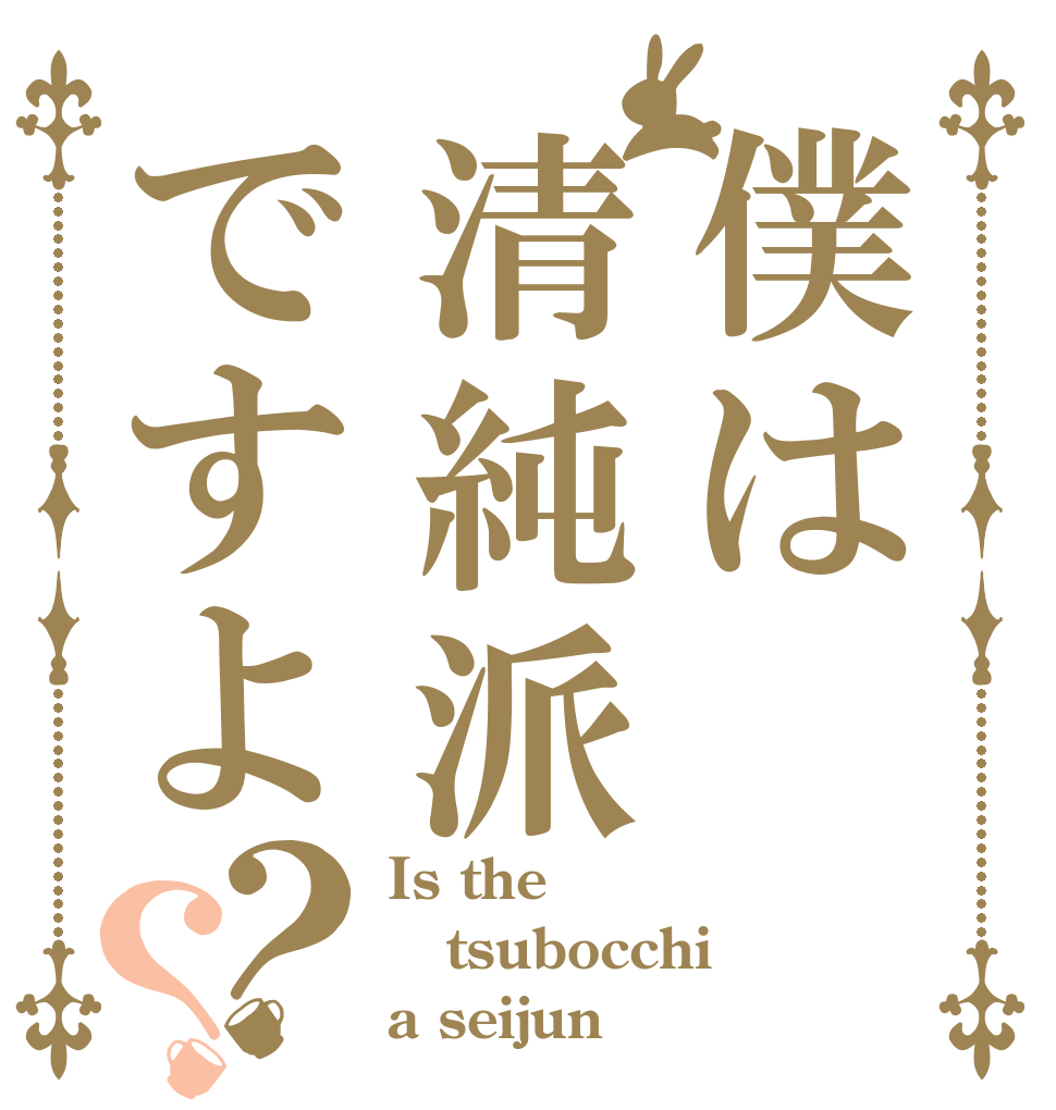 僕は清純派ですよ？？ Is the tsubocchi a seijun