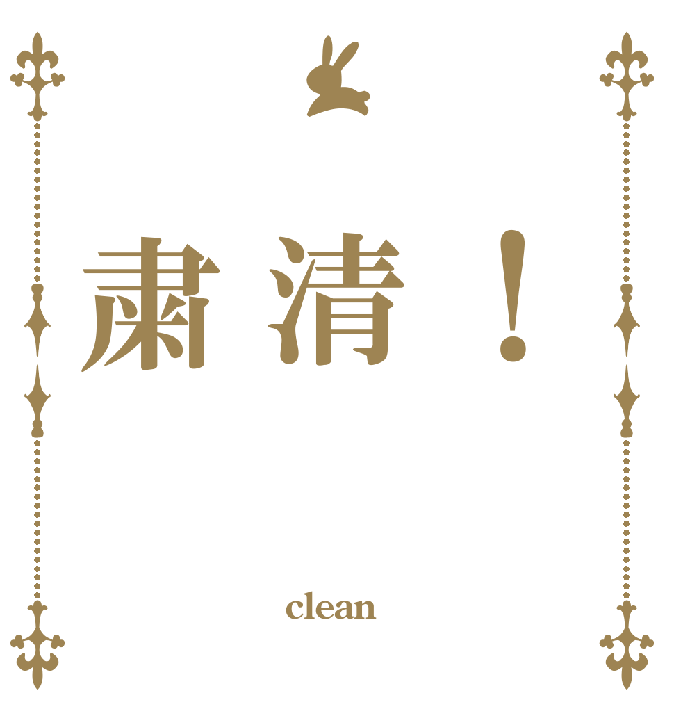  ！ 清 粛   clean  