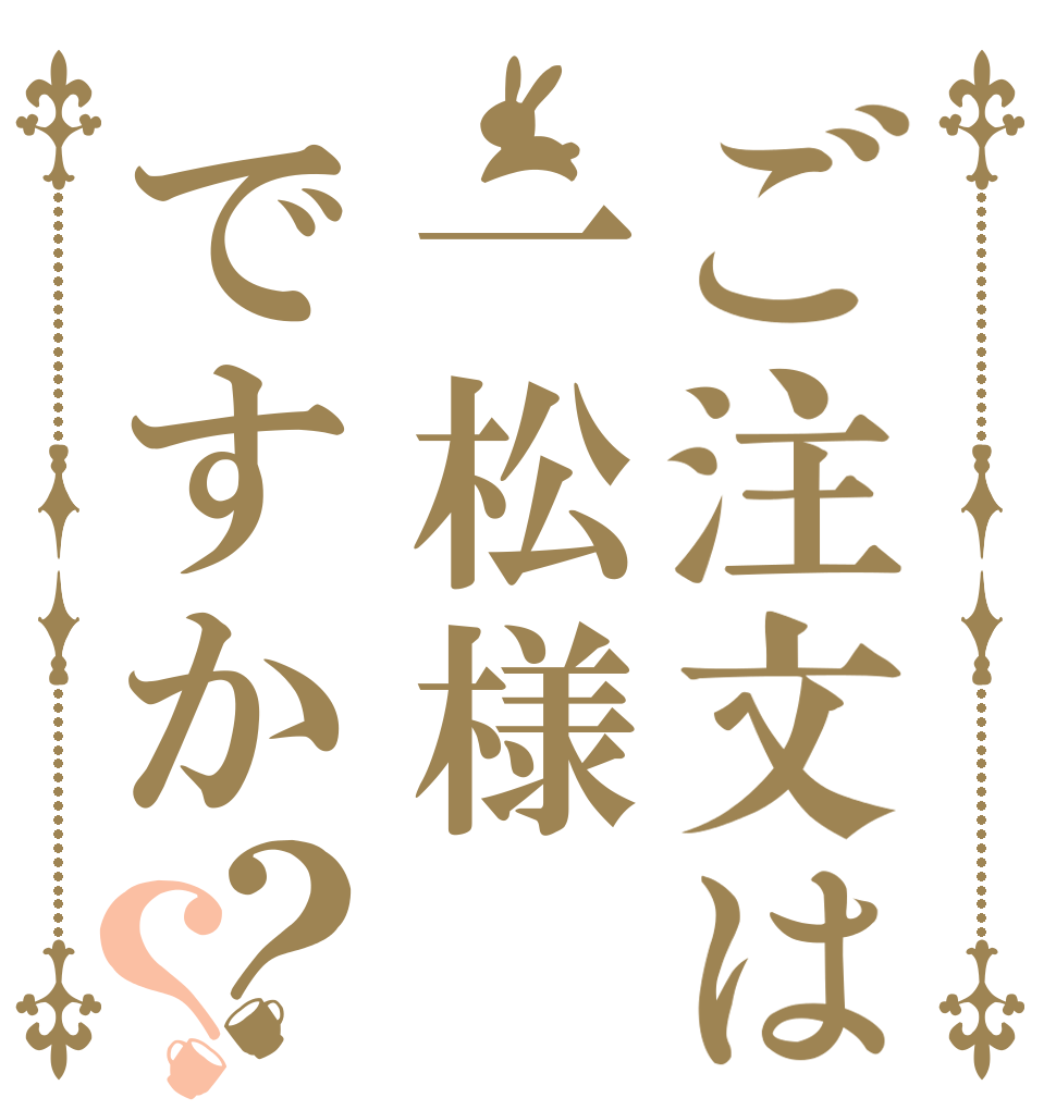 ご注文は一松様ですか？？   