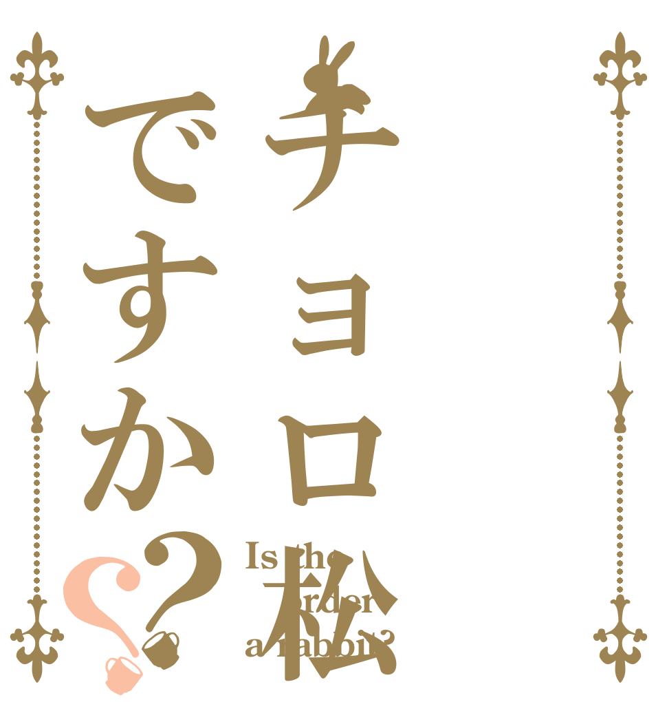 チョロ松ですか？？ Is the order a rabbit?