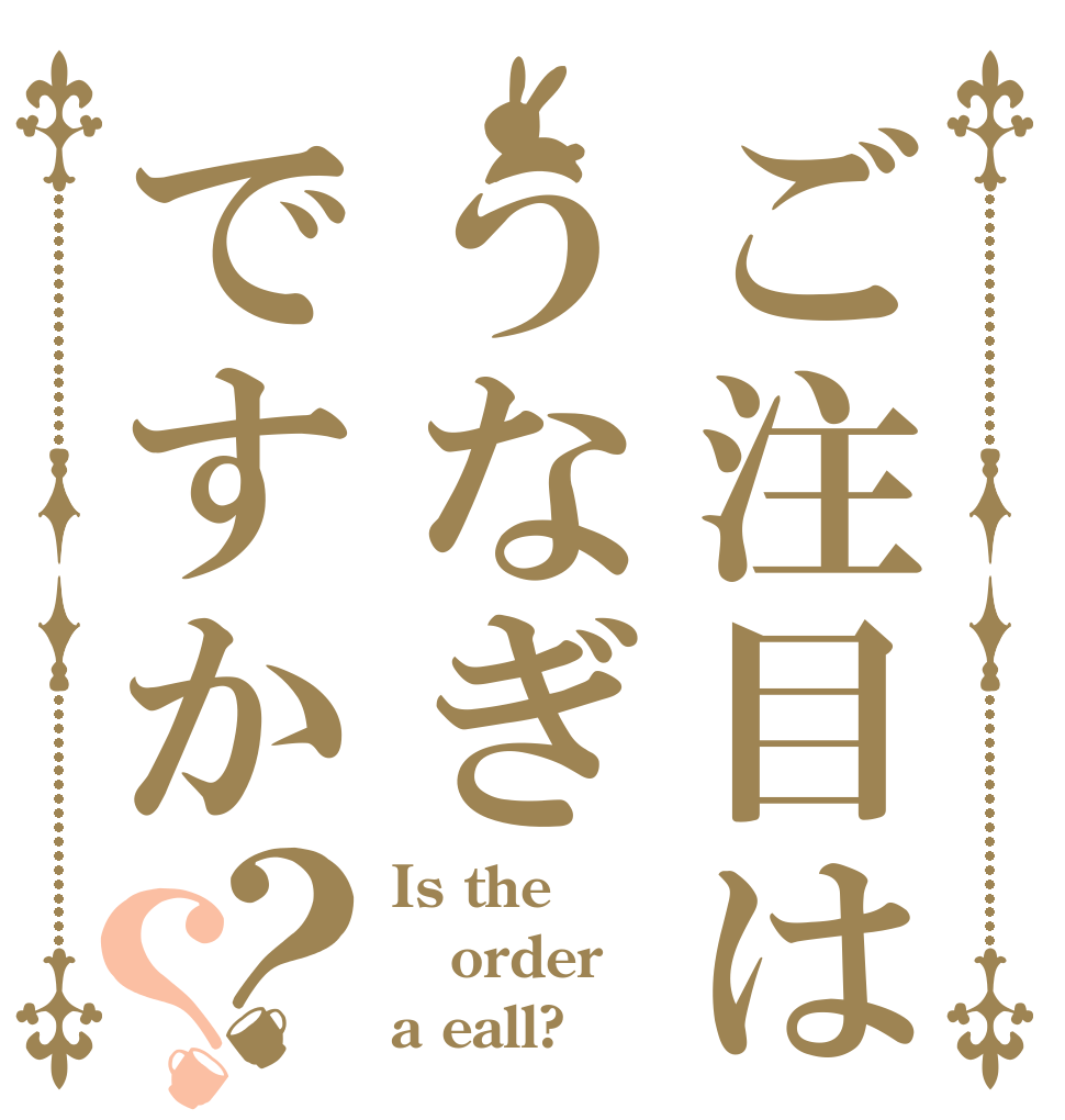 ご注目はうなぎですか？？ Is the order a eall?
