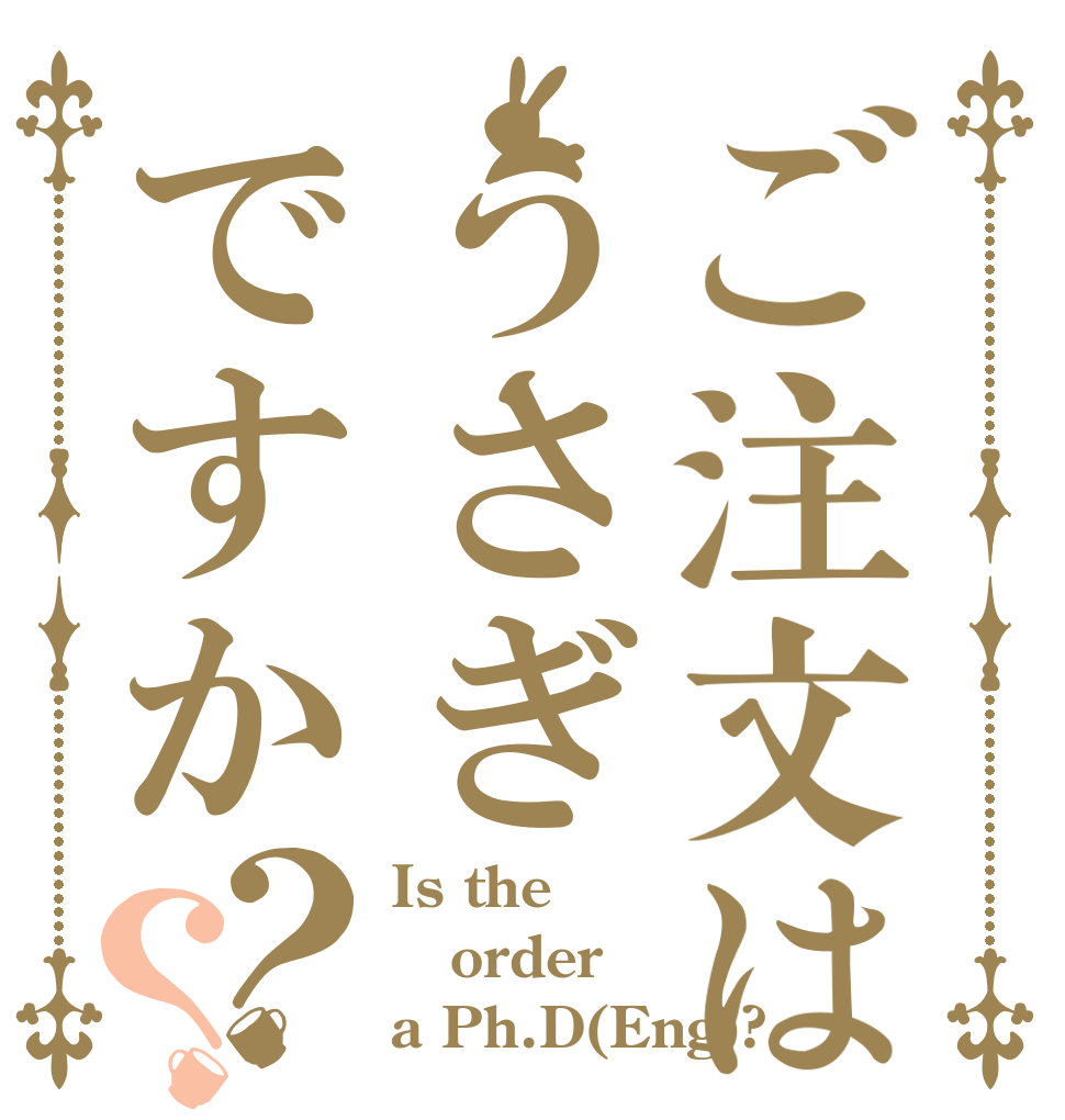 ご注文はうさぎですか？？ Is the order a Ph.D(Eng)?