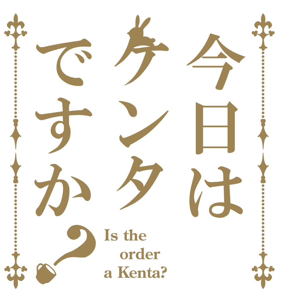 今日はケンタですか？ Is the order a Kenta?