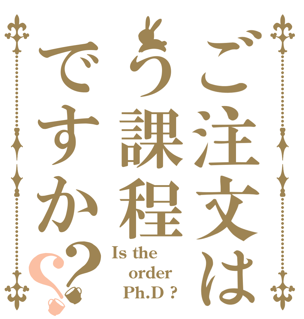 ご注文はう課程ですか？？ Is the order   Ph.D ?