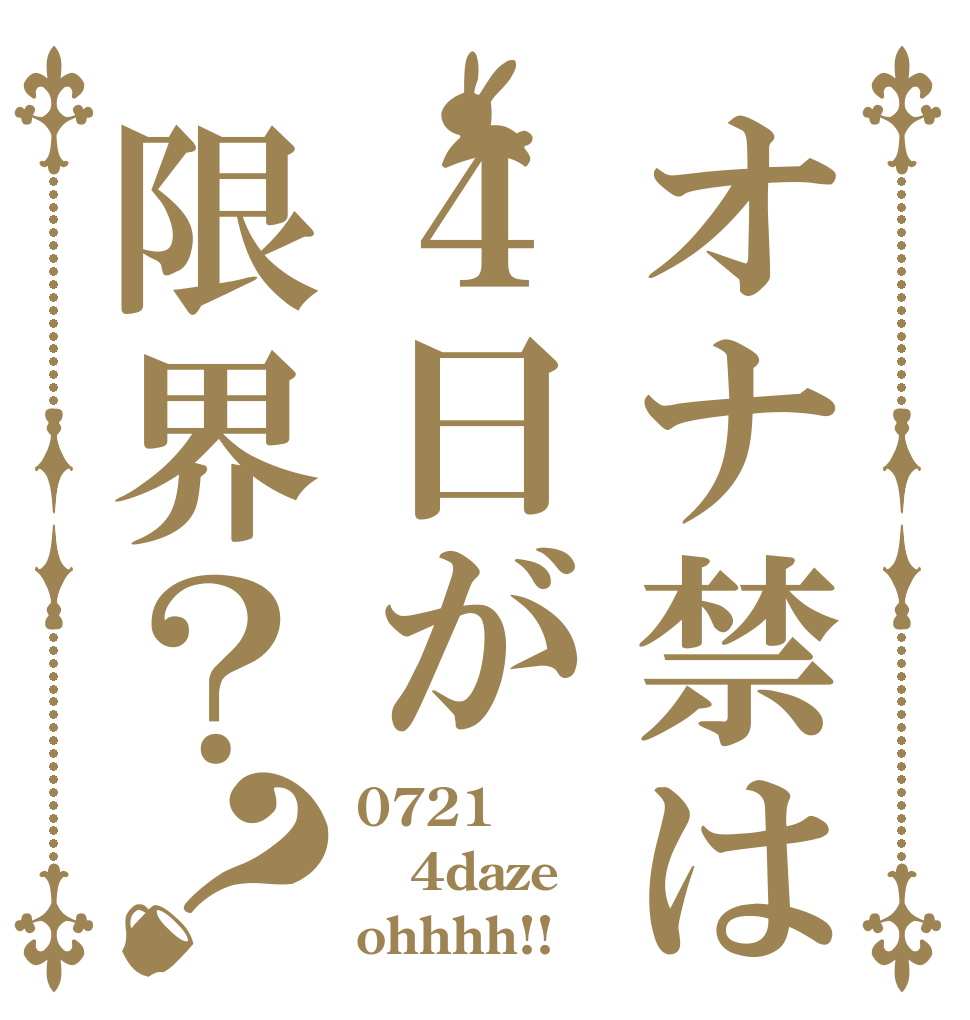 オナ禁は４日が限界？？ 0721 4daze ohhhh!!