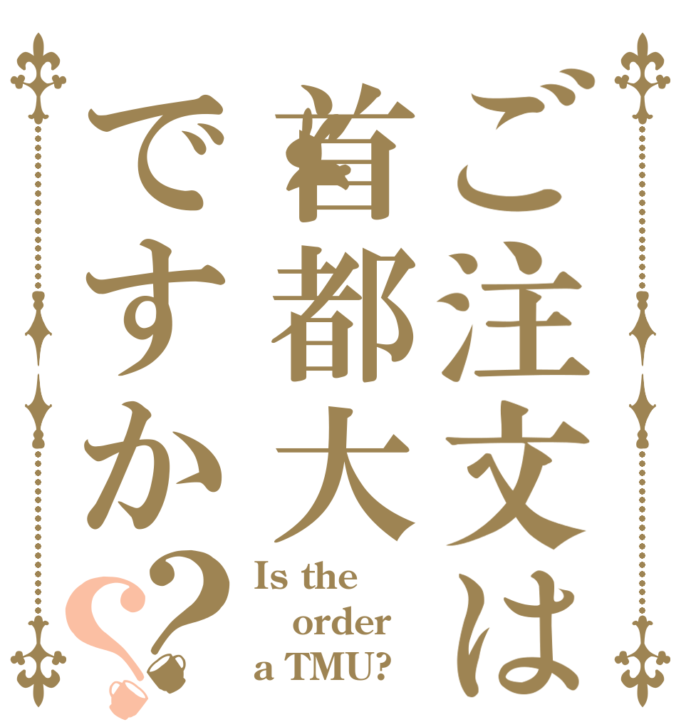 ご注文は首都大ですか？？ Is the order a TMU?