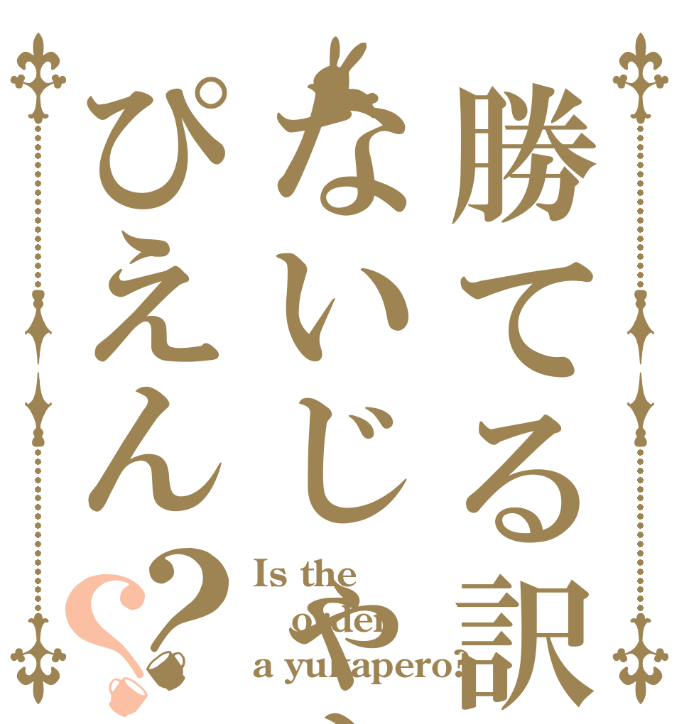 勝てる訳がないじゃんぴえん？？ Is the order a yukapero?