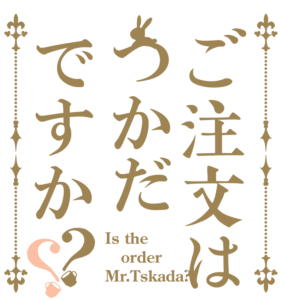 ご注文はつかだですか？？ Is the order Mr.Tskada?