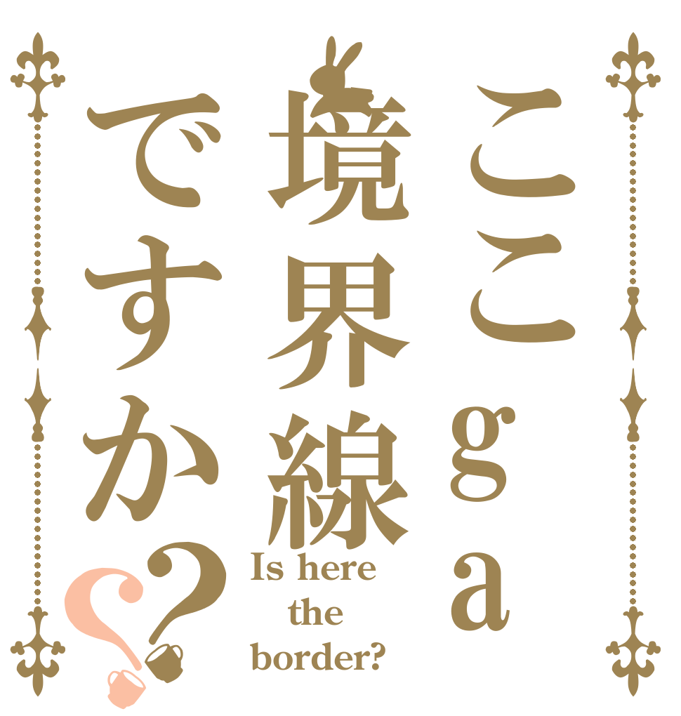 ここga境界線ですか？？ Is here the border?
