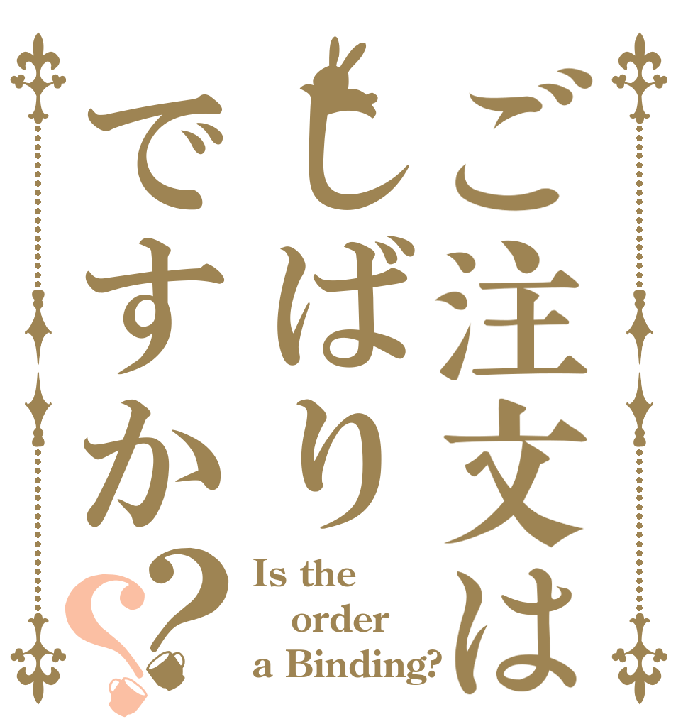 ご注文はしばりですか？？ Is the order a Binding?