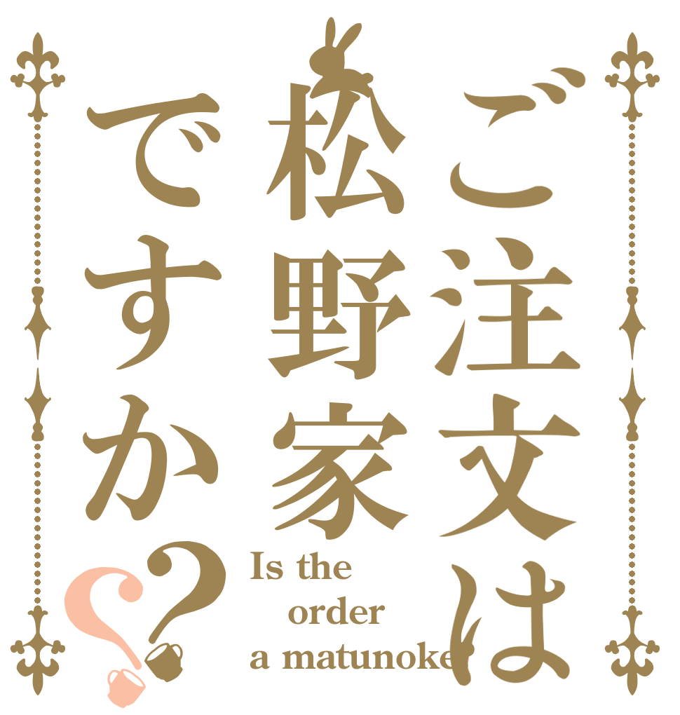 ご注文は松野家ですか？？ Is the order a matunoke?