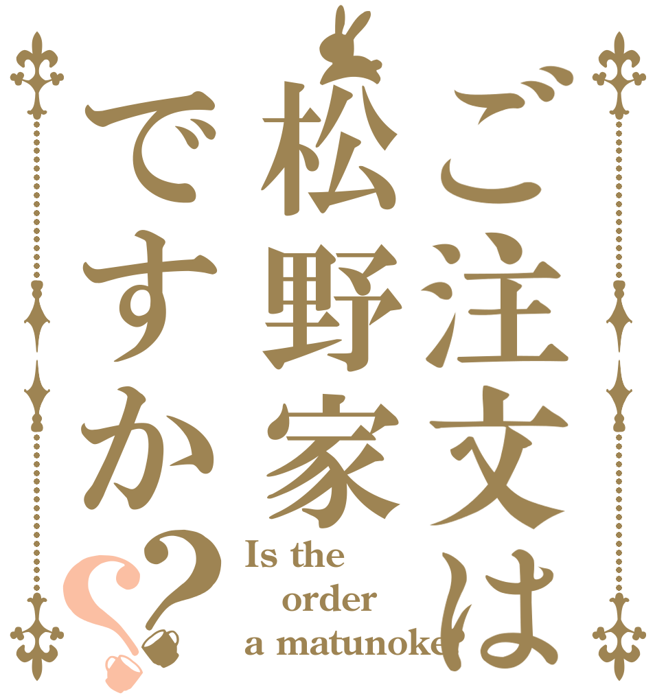 ご注文は松野家ですか？？ Is the order a matunoke?