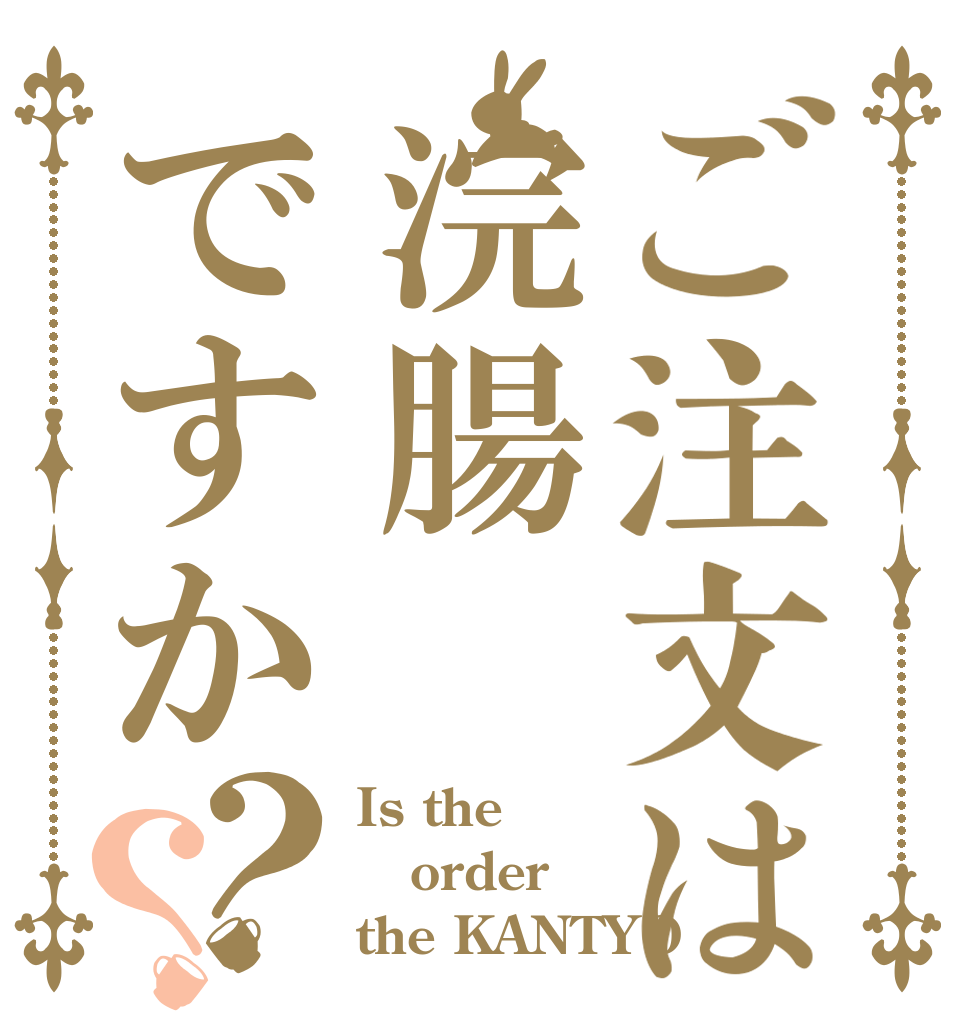 ご注文は浣腸ですか？？ Is the order the KANTYO