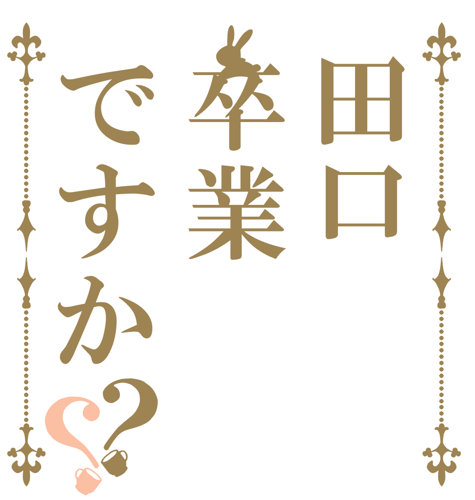 田口卒業ですか？？   