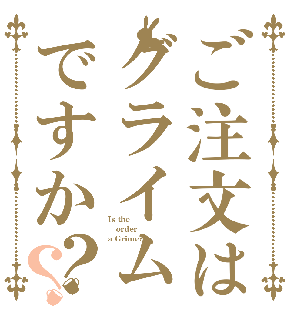 ご注文はグライムですか？？ Is the order a Grime?