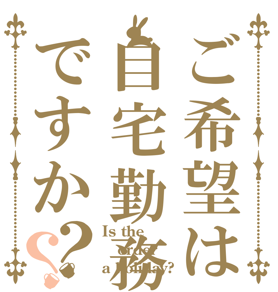 ご希望は自宅勤務ですか？？ Is the order a holiday?
