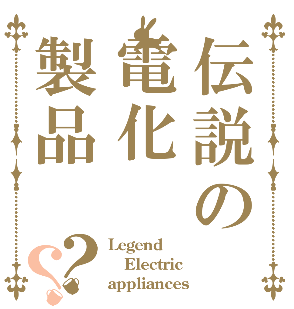 伝説の電化製品？？ Legend Electric appliances