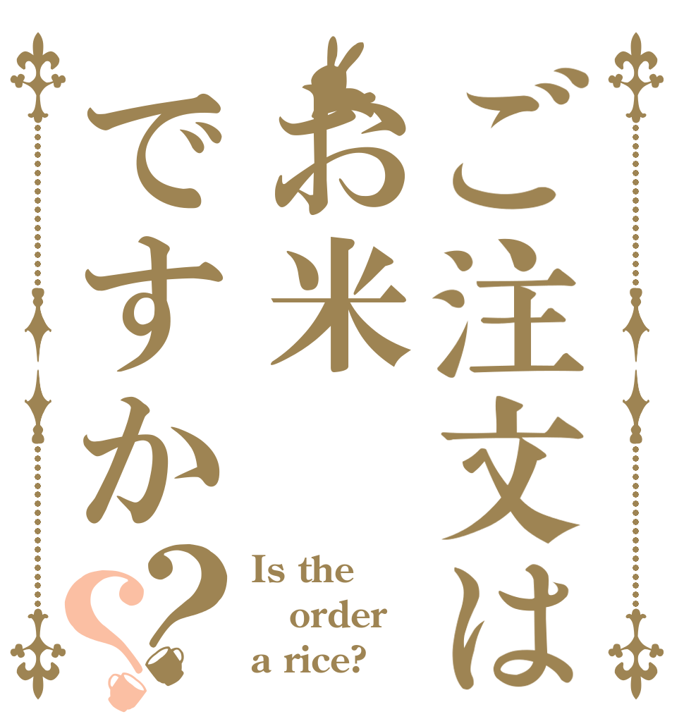 ご注文はお米ですか？？ Is the order a rice?