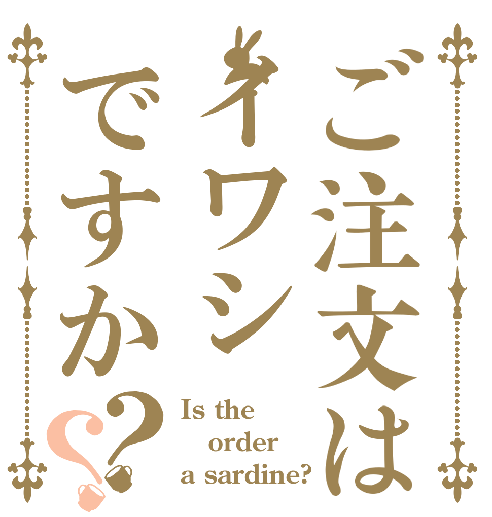 ご注文はイワシですか？？ Is the order a sardine?