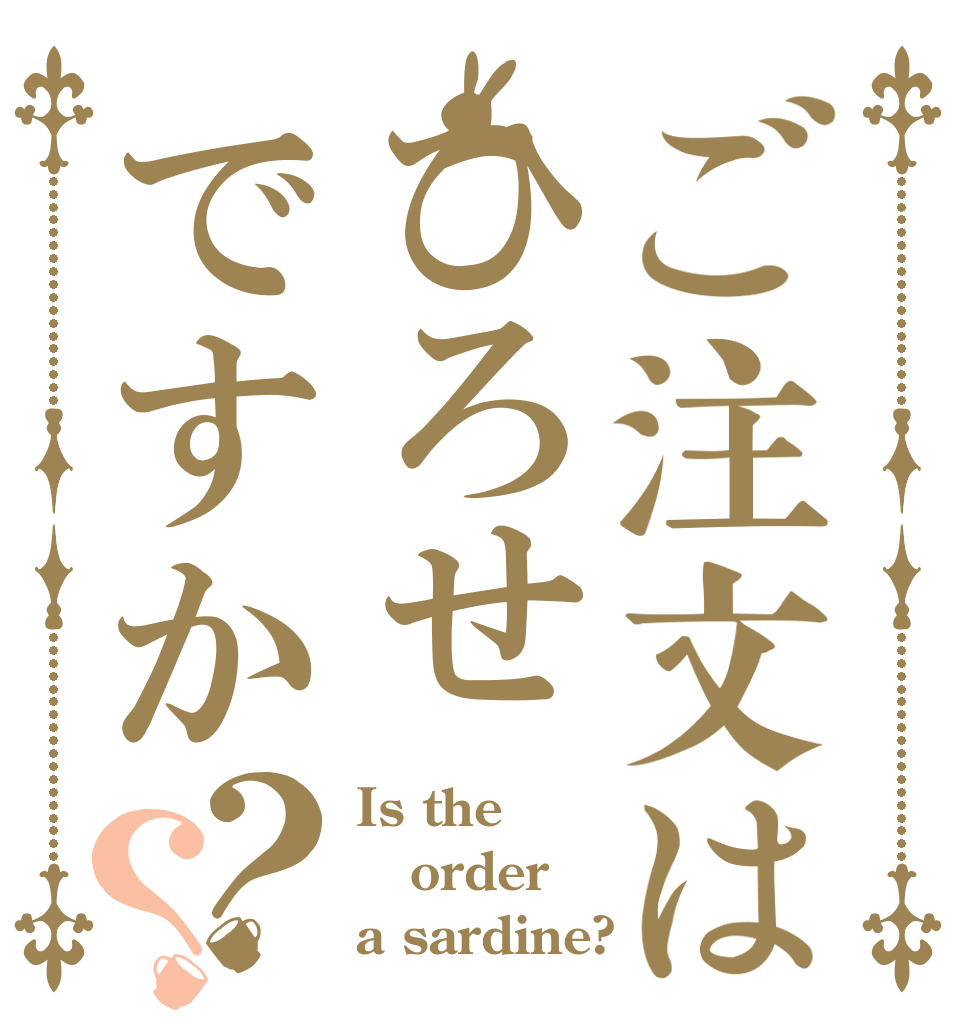 ご注文はひろせですか？？ Is the order a sardine?
