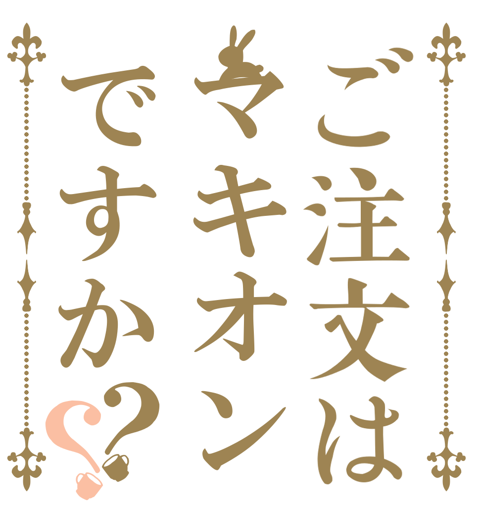 ご注文はマキオンですか？？   