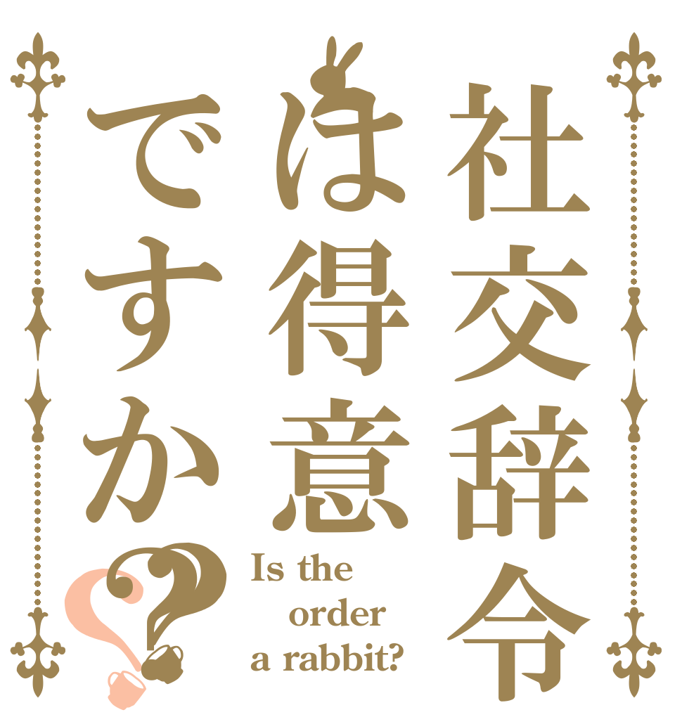 社交辞令は得意ですか？？？ Is the order a rabbit?