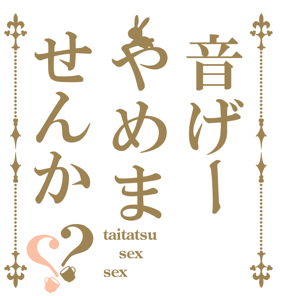 音げーやめませんか？？ taitatsu sex sex