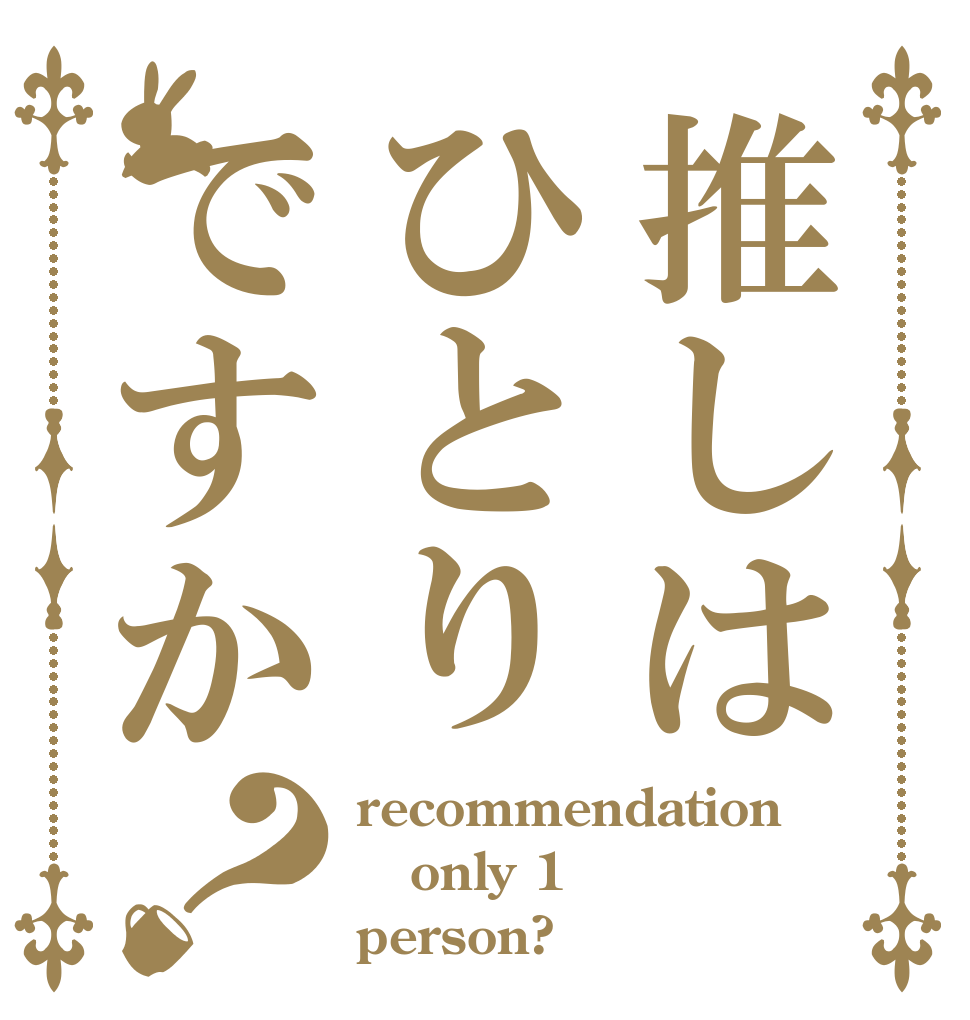 推しはひとりですか？ recommendation only 1 person?