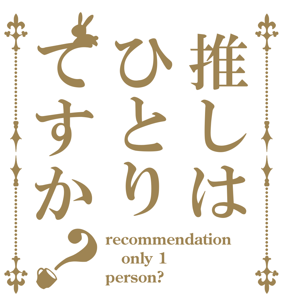 推しはひとりてすか？ recommendation only 1 person?