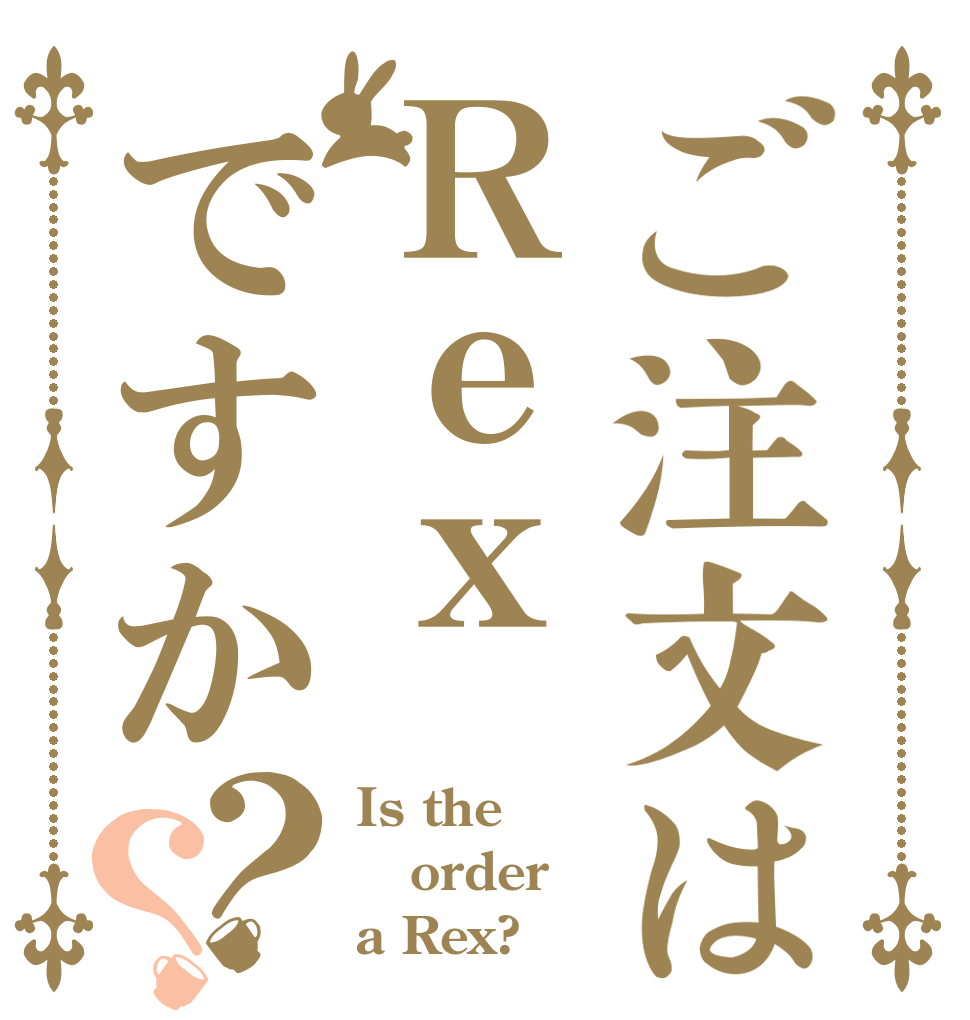 ご注文はＲｅｘですか？？ Is the order a Rex?