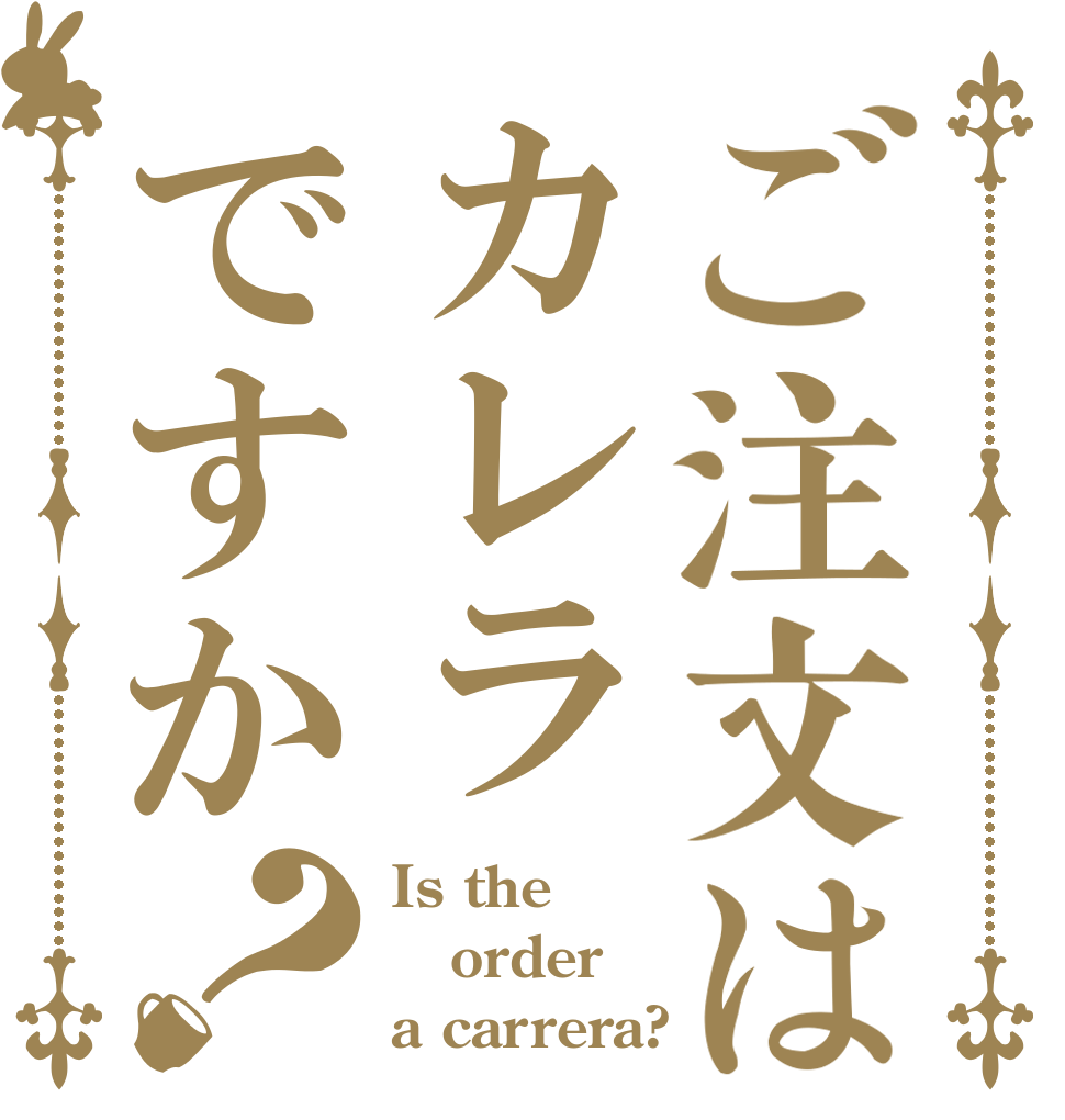 ご注文はカレラですか？ Is the order a carrera?
