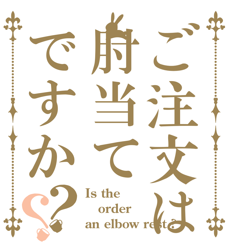 ご注文は肘当てですか？？ Is the order an elbow rest ?