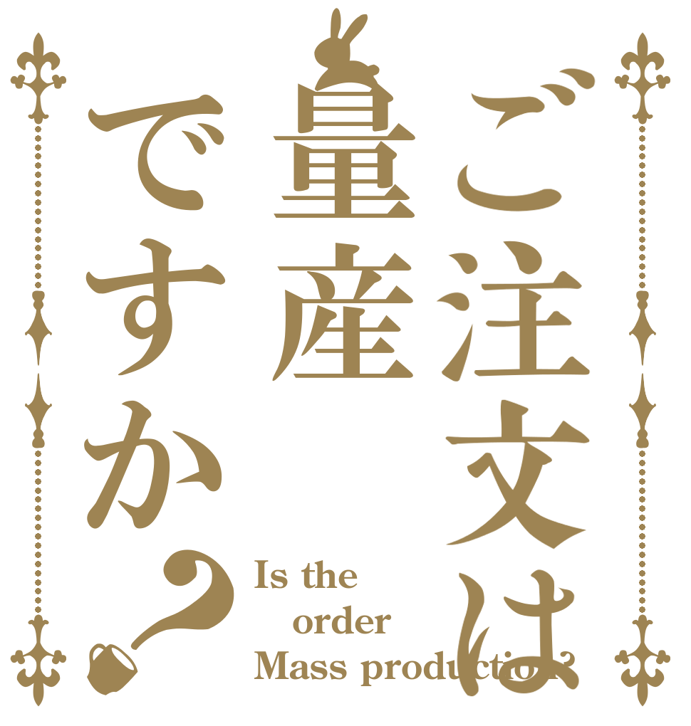 ご注文は量産ですか？ Is the order Mass production?