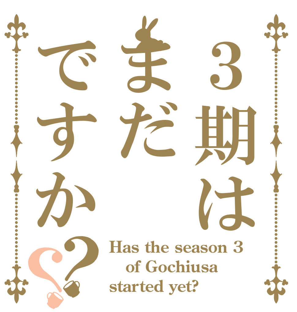 ３期はまだですか？？ Has the season 3 of Gochiusa started yet?