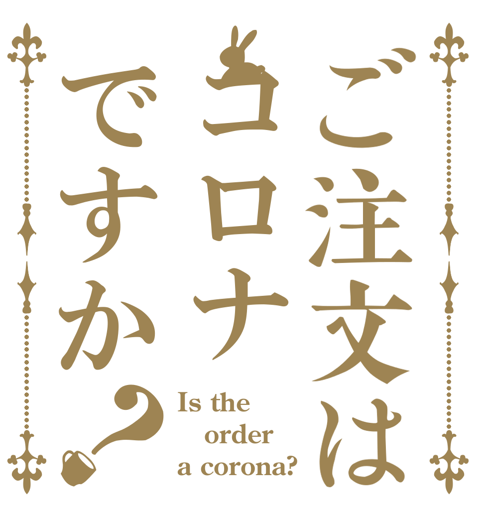 ご注文はコロナですか？ Is the order a corona?