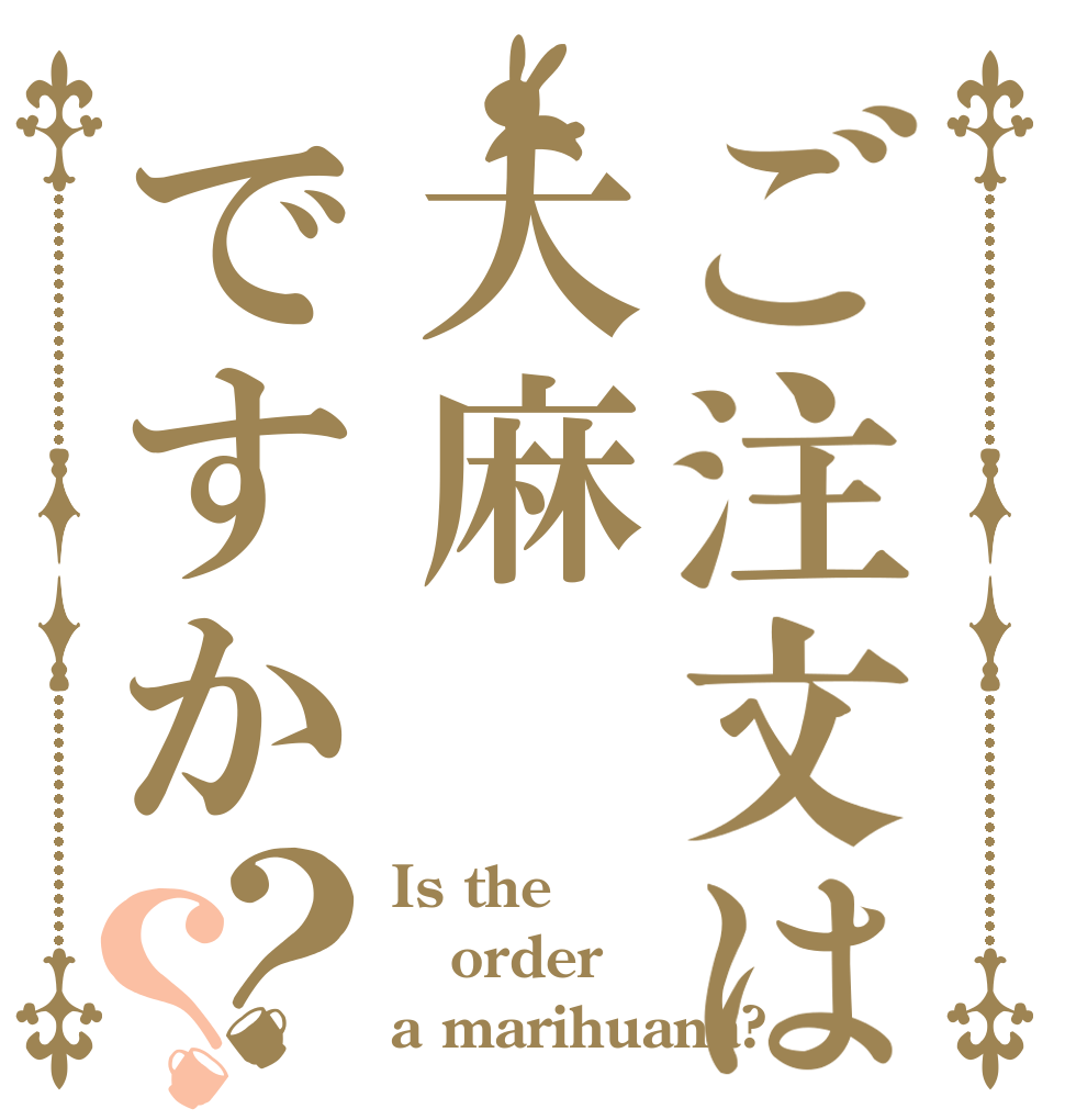 ご注文は大麻ですか？？ Is the order a marihuana?