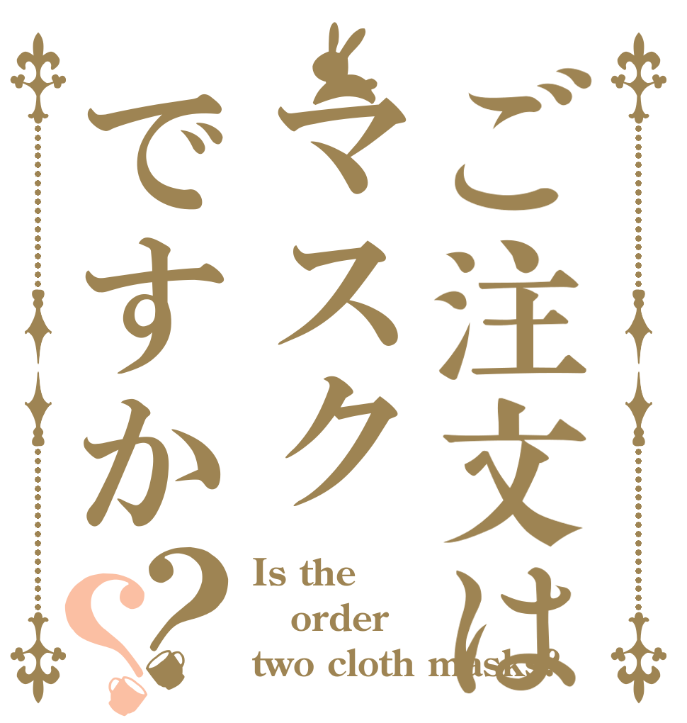 ご注文はマスクですか？？ Is the order two cloth masks?