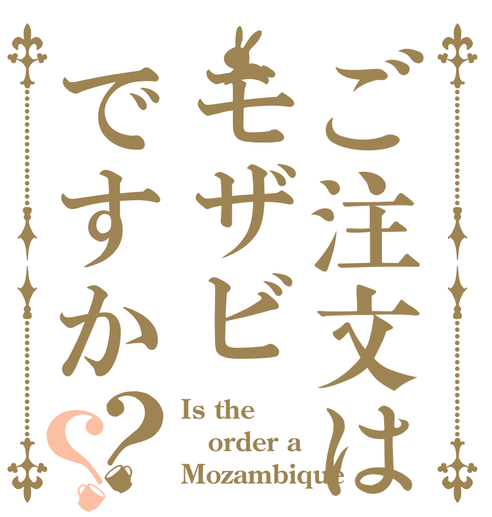 ご注文はモザビですか？？ Is the order a Mozambique？
