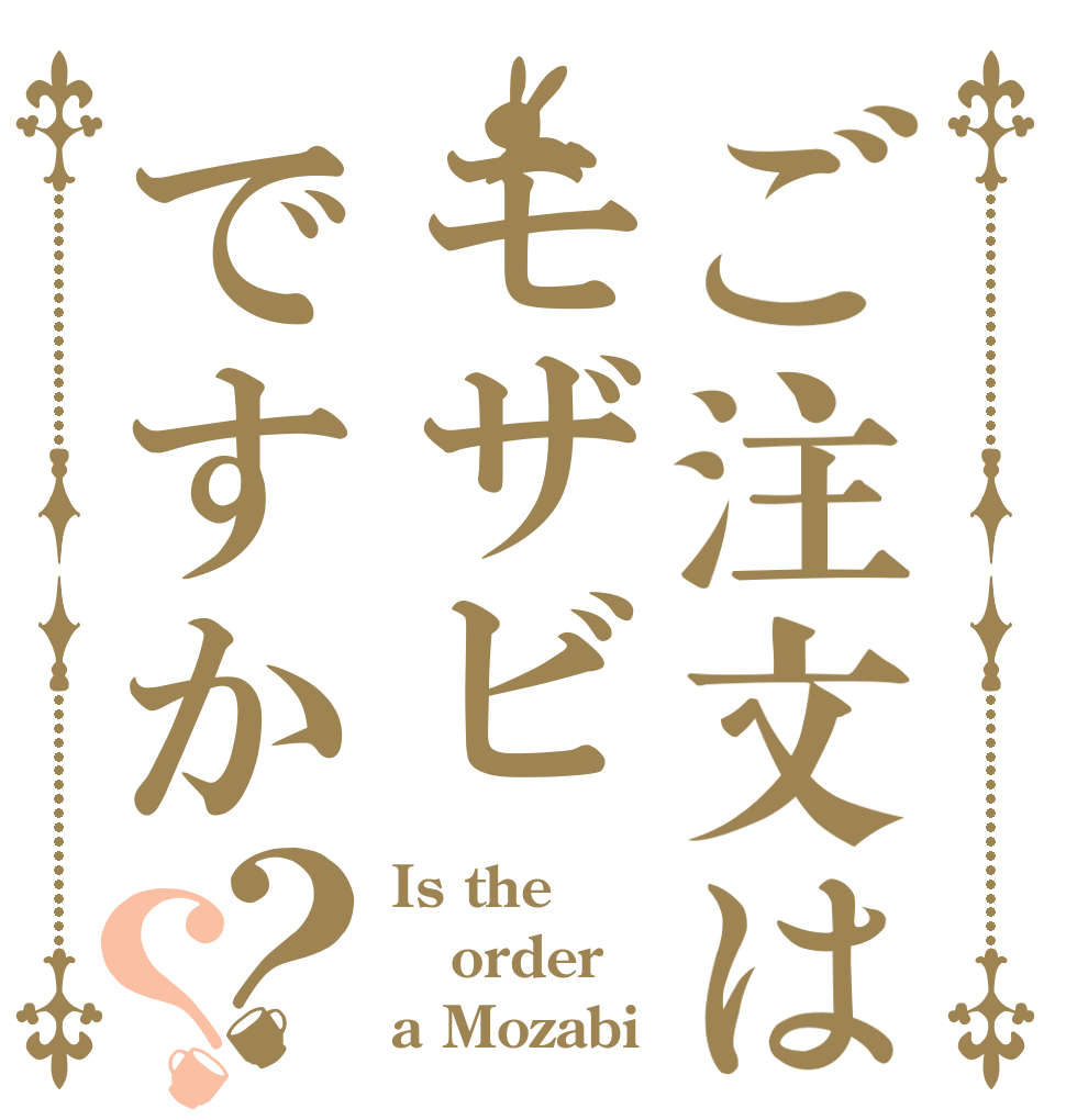ご注文はモザビですか？？ Is the order  a Mozabi？